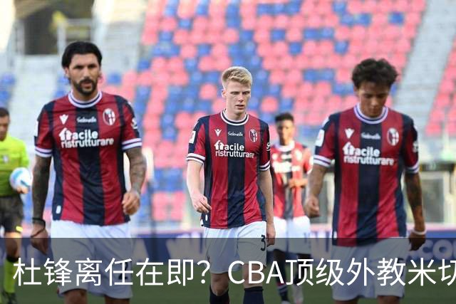 杜锋离任在即？CBA顶级外教米切尔或将加盟广东队，年薪预计破千万
